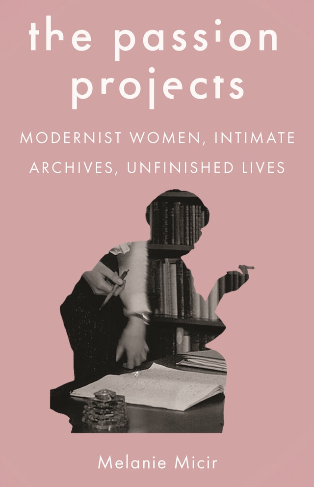 The Passion Project: Modernist Women, Intimate Archives, Unfinished Lives